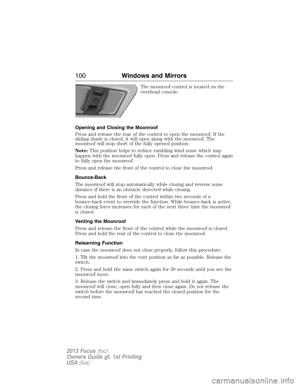 FORD FOCUS 2013 3.G Owners Manual The moonroof control is located on the
overhead console.
Opening and Closing the Moonroof
Press and release the rear of the control to open the moonroof. If the
sliding shade is closed, it will open a