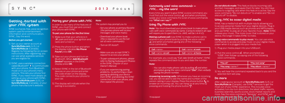 FORD FOCUS 2013 3.G Quick Reference Guide SYnc®2013 focus
Commonly used voice commands –
SYNC… say the word
Every time you want to give SYNC a voice command, you
must first pull the voice control and when prompted,
speak your voice FORD FOCUS 2013 3.G Quick Reference Guide SYnc®2013 focus
Commonly used voice commands –
SYNC… say the word
Every time you want to give SYNC a voice command, you
must first pull the voice control and when prompted,
speak your voice