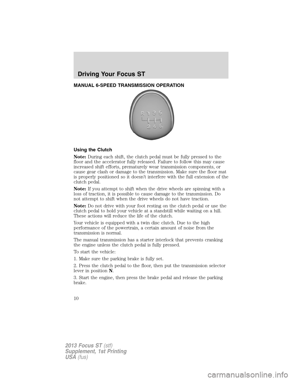 FORD FOCUS 2013 3.G ST Supplement Manual MANUAL 6-SPEED TRANSMISSION OPERATION
Using the Clutch
Note:During each shift, the clutch pedal must be fully pressed to the
floor and the accelerator fully released. Failure to follow this may cause
