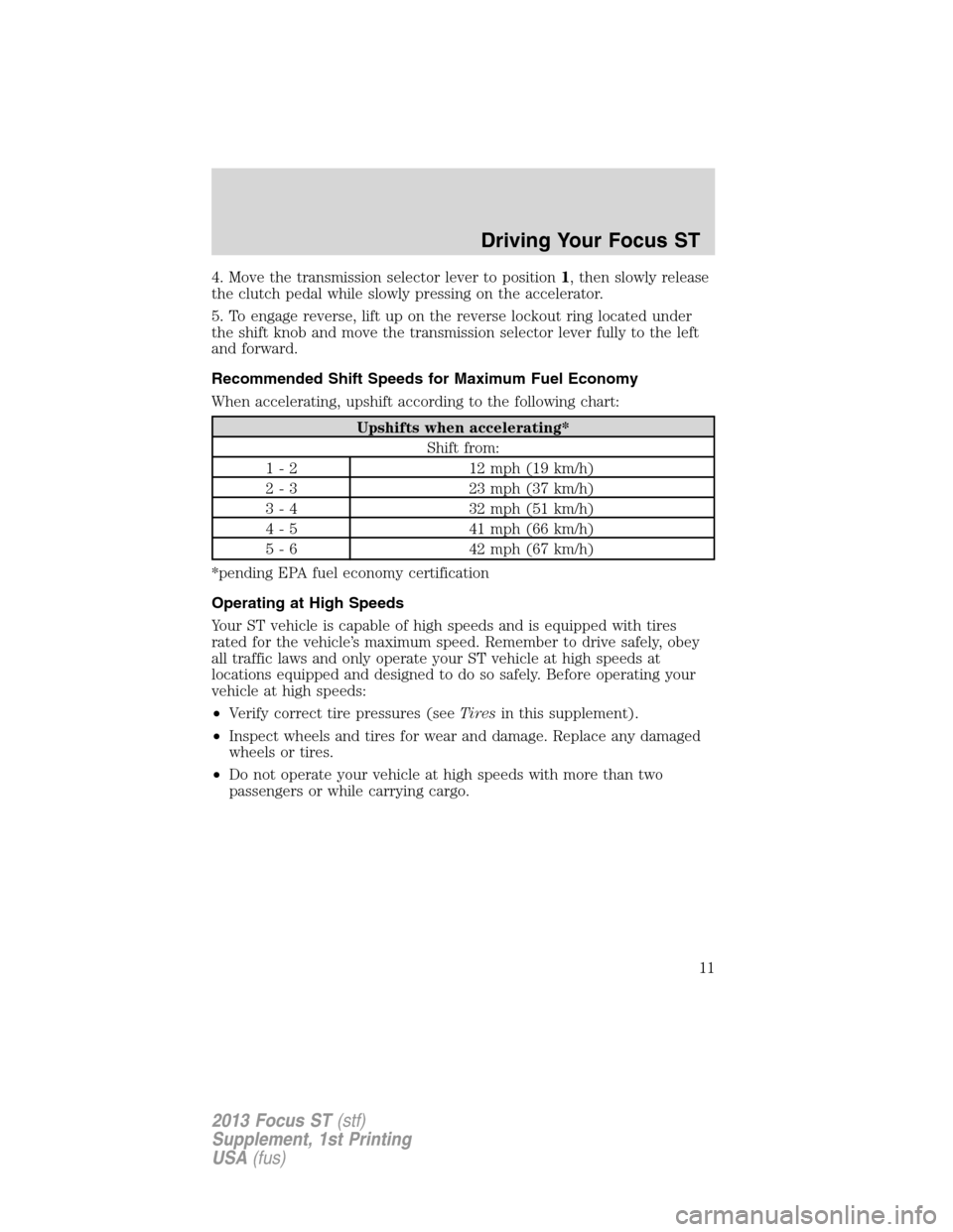 FORD FOCUS 2013 3.G ST Supplement Manual 4. Move the transmission selector lever to position1, then slowly release
the clutch pedal while slowly pressing on the accelerator.
5. To engage reverse, lift up on the reverse lockout ring located u