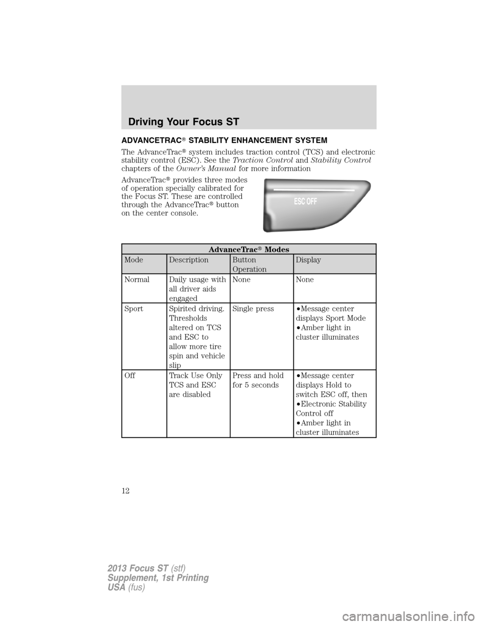 FORD FOCUS 2013 3.G ST Supplement Manual ADVANCETRACSTABILITY ENHANCEMENT SYSTEM
The AdvanceTracsystem includes traction control (TCS) and electronic
stability control (ESC). See theTraction ControlandStability Control
chapters of theOwner
