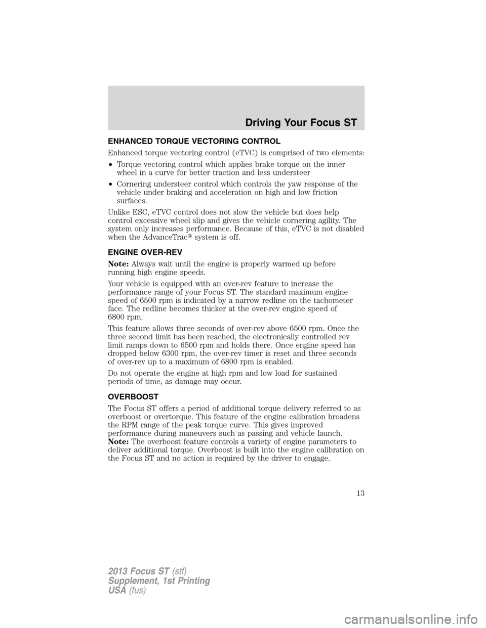 FORD FOCUS 2013 3.G ST Supplement Manual ENHANCED TORQUE VECTORING CONTROL
Enhanced torque vectoring control (eTVC) is comprised of two elements:
•Torque vectoring control which applies brake torque on the inner
wheel in a curve for better