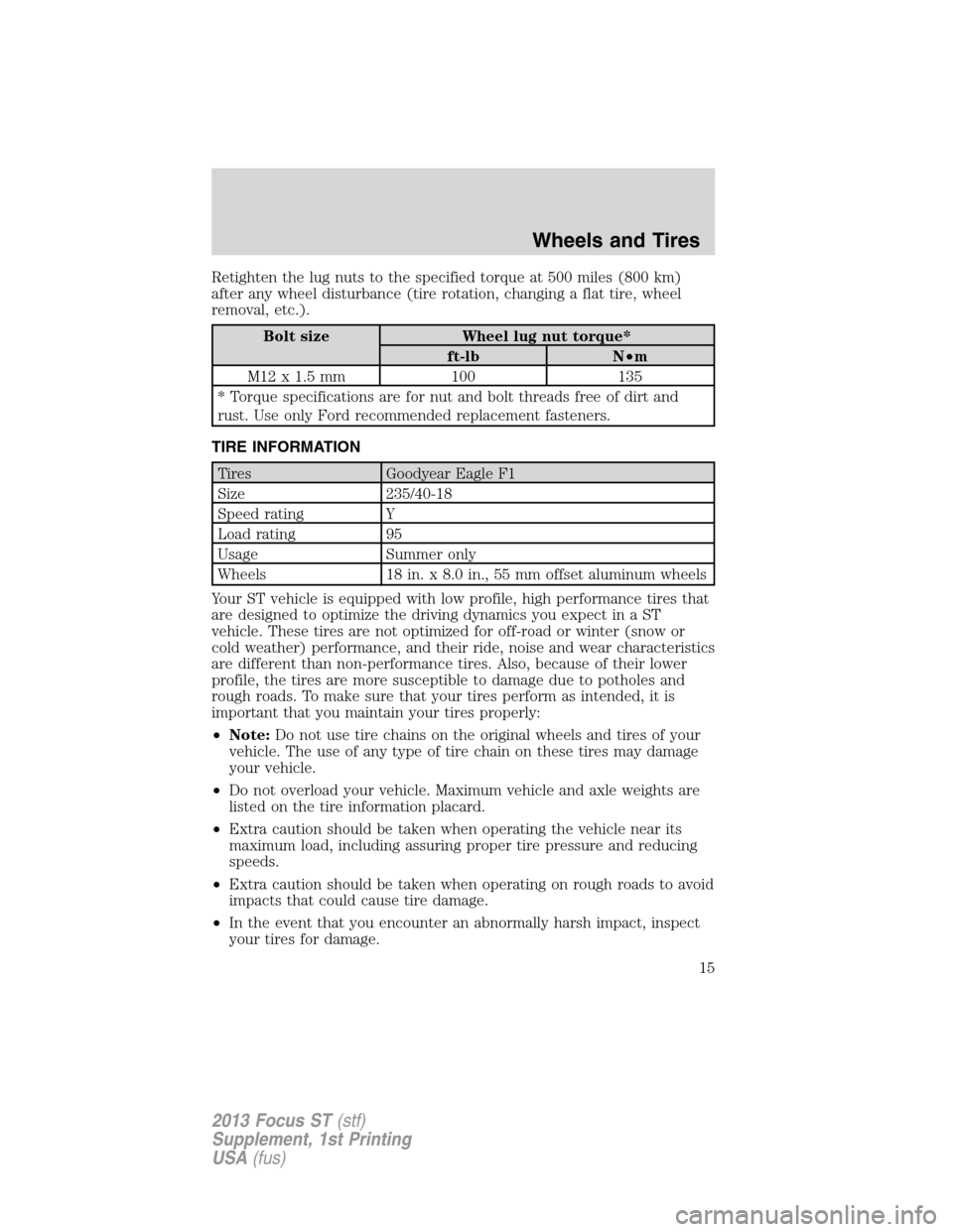 FORD FOCUS 2013 3.G ST Supplement Manual Retighten the lug nuts to the specified torque at 500 miles (800 km)
after any wheel disturbance (tire rotation, changing a flat tire, wheel
removal, etc.).
Bolt size Wheel lug nut torque*
ft-lb N•m