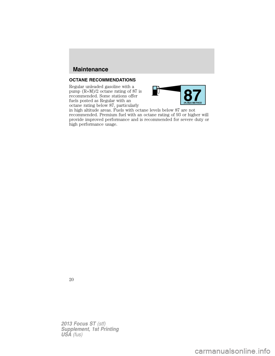 FORD FOCUS 2013 3.G ST Supplement Manual OCTANE RECOMMENDATIONS
Regular unleaded gasoline with a
pump (R+M)/2 octane rating of 87 is
recommended. Some stations offer
fuels posted as Regular with an
octane rating below 87, particularly
in hig