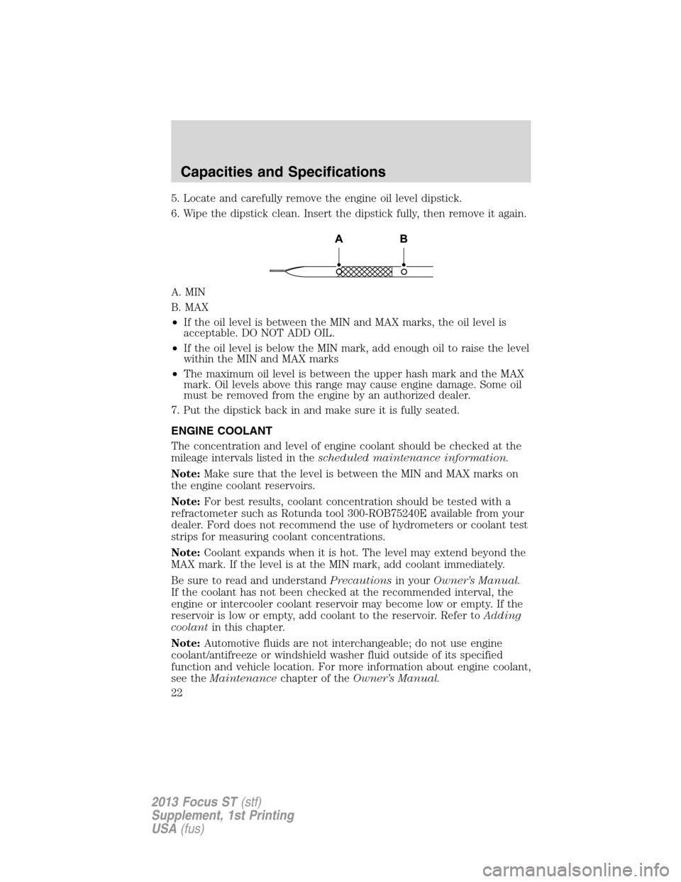FORD FOCUS 2013 3.G ST Supplement Manual 5. Locate and carefully remove the engine oil level dipstick.
6. Wipe the dipstick clean. Insert the dipstick fully, then remove it again.
A. MIN
B. MAX
•If the oil level is between the MIN and MAX 