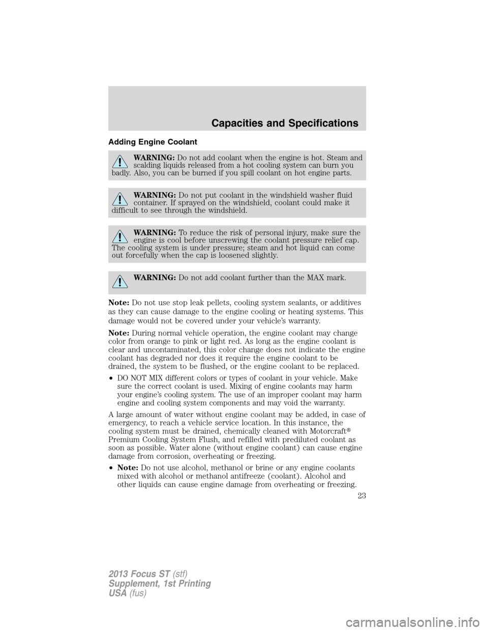 FORD FOCUS 2013 3.G ST Supplement Manual Adding Engine Coolant
WARNING:Do not add coolant when the engine is hot. Steam and
scalding liquids released from a hot cooling system can burn you
badly. Also, you can be burned if you spill coolant 
