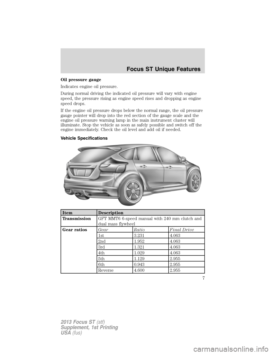 FORD FOCUS 2013 3.G ST Supplement Manual Oil pressure gauge
Indicates engine oil pressure.
During normal driving the indicated oil pressure will vary with engine
speed, the pressure rising as engine speed rises and dropping as engine
speed d