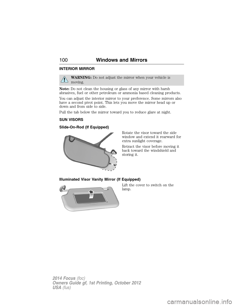 FORD FOCUS 2014 3.G Service Manual INTERIOR MIRROR
WARNING:Do not adjust the mirror when your vehicle is
moving.
Note:Do not clean the housing or glass of any mirror with harsh
abrasives, fuel or other petroleum or ammonia based cleani