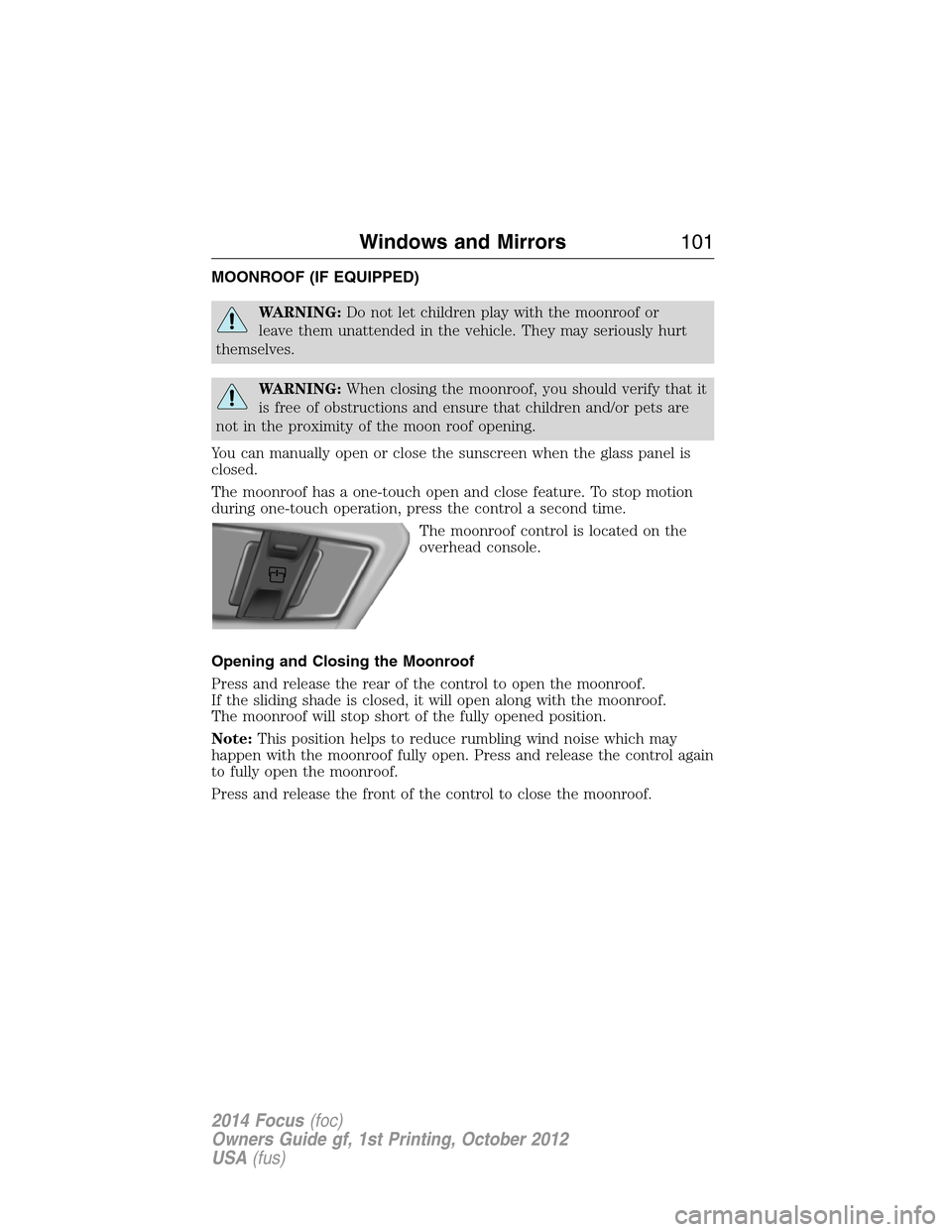 FORD FOCUS 2014 3.G User Guide MOONROOF (IF EQUIPPED)
WARNING:Do not let children play with the moonroof or
leave them unattended in the vehicle. They may seriously hurt
themselves.
WARNING:When closing the moonroof, you should ver