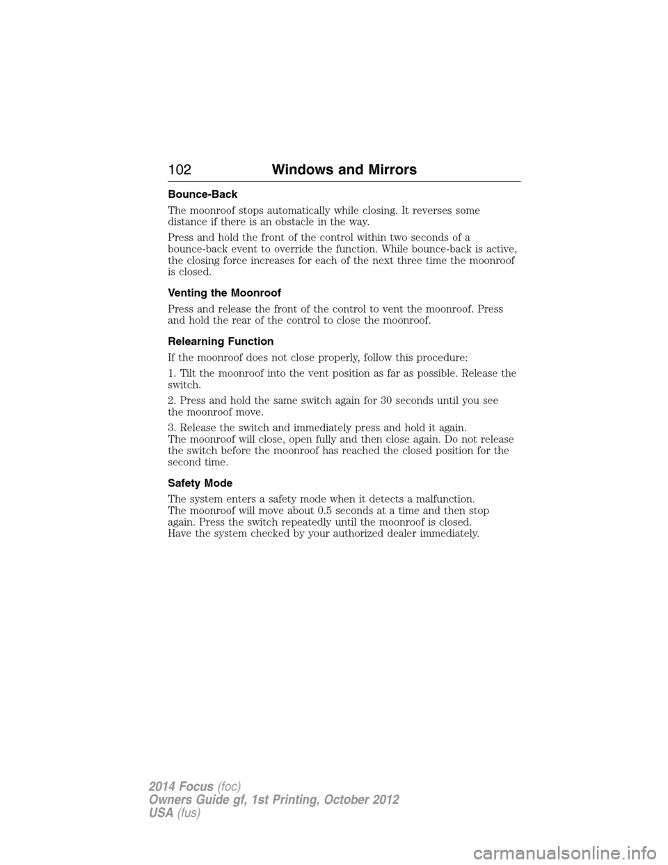 FORD FOCUS 2014 3.G User Guide Bounce-Back
The moonroof stops automatically while closing. It reverses some
distance if there is an obstacle in the way.
Press and hold the front of the control within two seconds of a
bounce-back ev