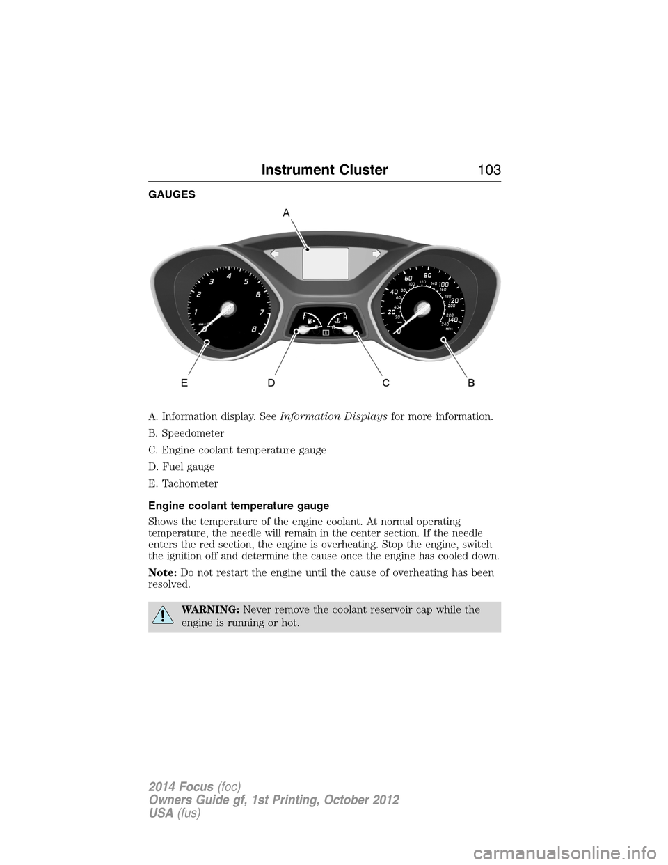 FORD FOCUS 2014 3.G Owners Manual GAUGES
A. Information display. SeeInformation Displaysfor more information.
B. Speedometer
C. Engine coolant temperature gauge
D. Fuel gauge
E. Tachometer
Engine coolant temperature gauge
Shows the te FORD FOCUS 2014 3.G Owners Manual GAUGES
A. Information display. SeeInformation Displaysfor more information.
B. Speedometer
C. Engine coolant temperature gauge
D. Fuel gauge
E. Tachometer
Engine coolant temperature gauge
Shows the te