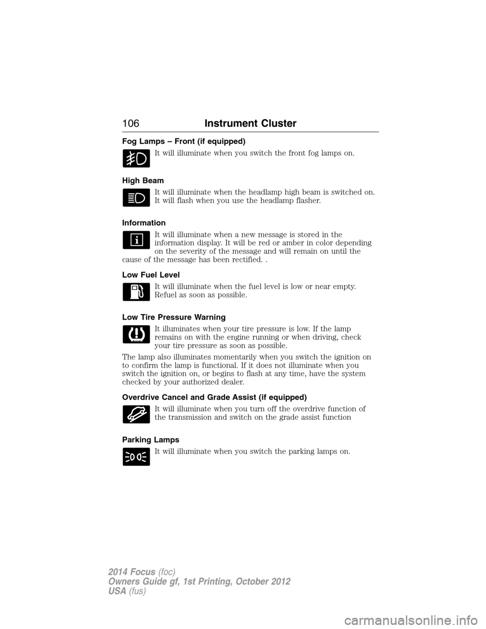 FORD FOCUS 2014 3.G Owners Manual Fog Lamps – Front (if equipped)
It will illuminate when you switch the front fog lamps on.
High Beam
It will illuminate when the headlamp high beam is switched on.
It will flash when you use the hea