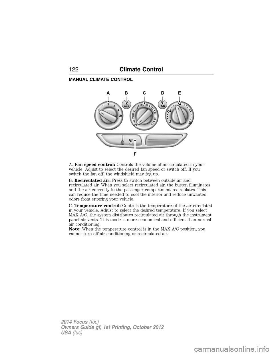 FORD FOCUS 2014 3.G User Guide MANUAL CLIMATE CONTROL
A.Fan speed control:Controls the volume of air circulated in your
vehicle. Adjust to select the desired fan speed or switch off. If you
switch the fan off, the windshield may fo