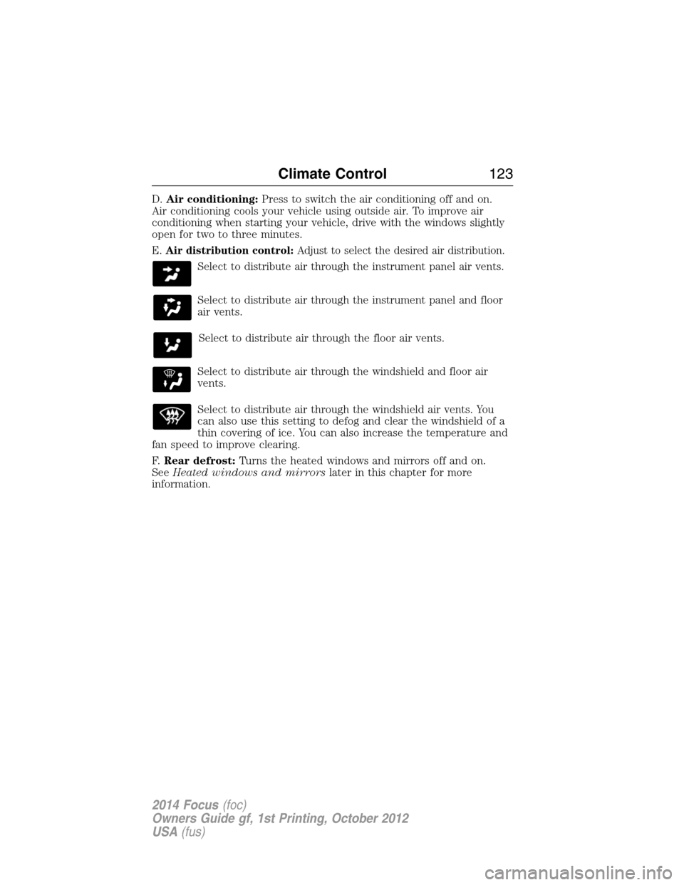 FORD FOCUS 2014 3.G User Guide D.Air conditioning:Press to switch the air conditioning off and on.
Air conditioning cools your vehicle using outside air. To improve air
conditioning when starting your vehicle, drive with the window