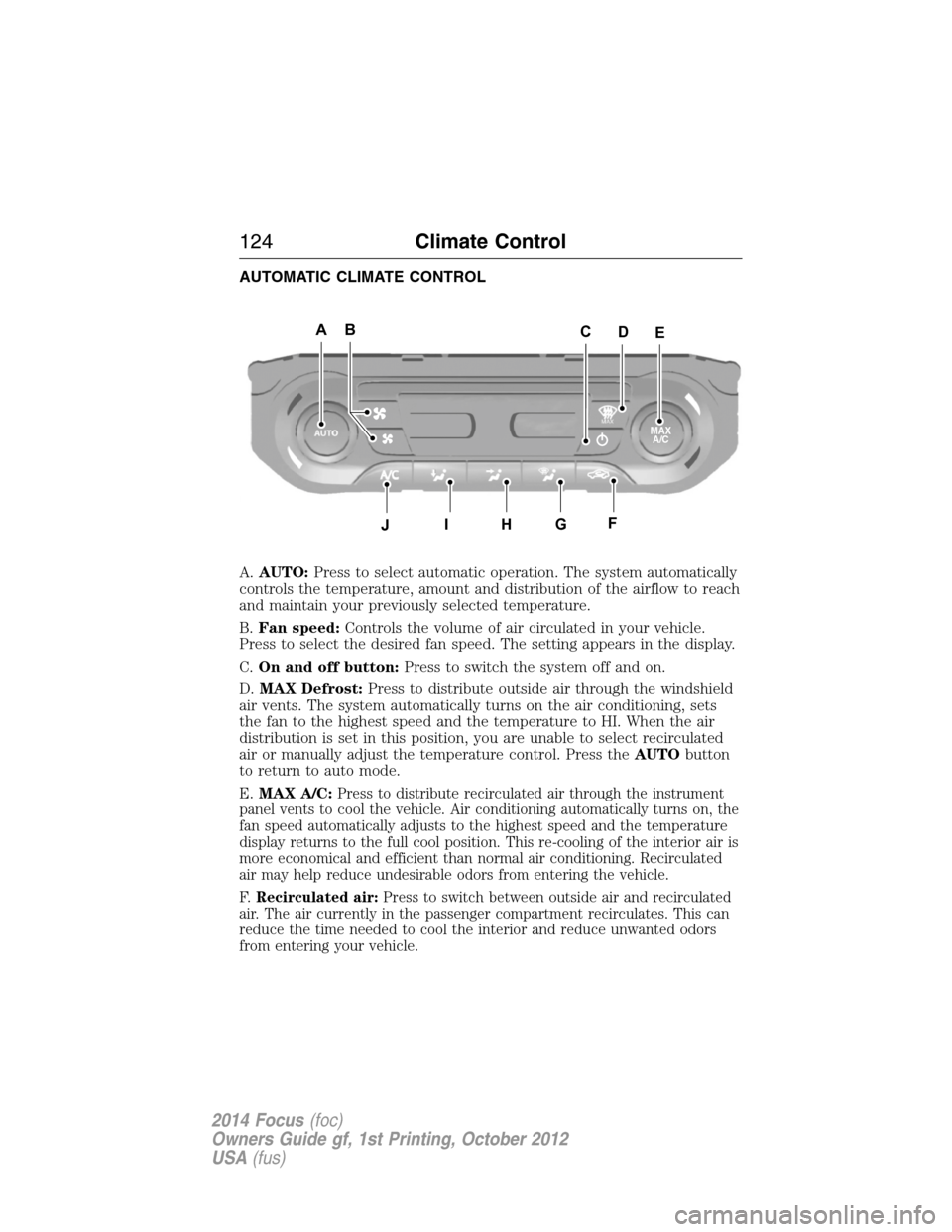 FORD FOCUS 2014 3.G Owners Manual AUTOMATIC CLIMATE CONTROL
A.AUTO:Press to select automatic operation. The system automatically
controls the temperature, amount and distribution of the airflow to reach
and maintain your previously se