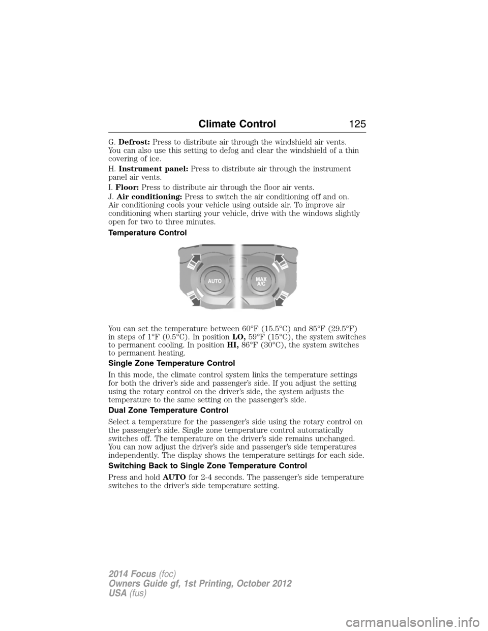 FORD FOCUS 2014 3.G Owners Manual G.Defrost:Press to distribute air through the windshield air vents.
You can also use this setting to defog and clear the windshield of a thin
covering of ice.
H.Instrument panel:Press to distribute ai