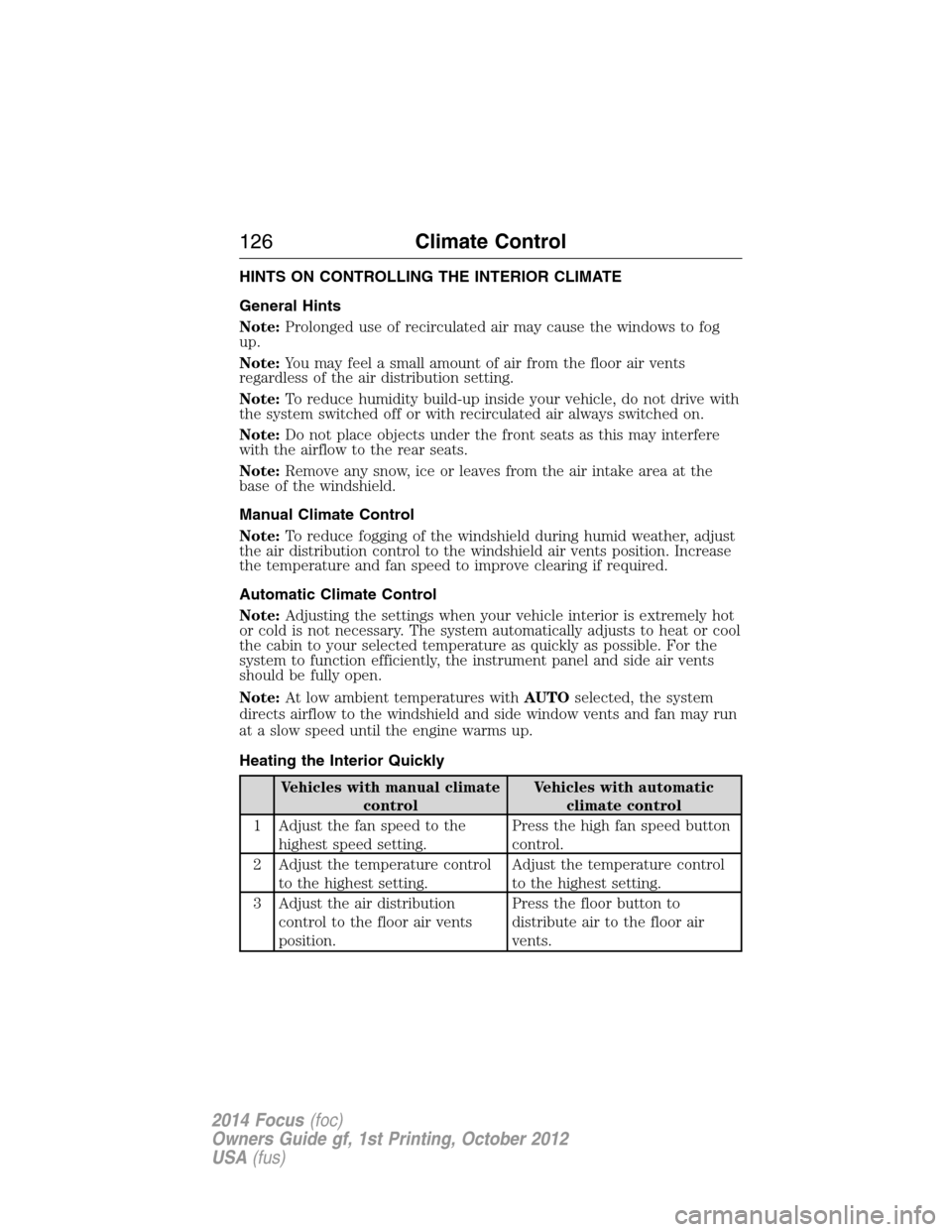 FORD FOCUS 2014 3.G Owners Manual HINTS ON CONTROLLING THE INTERIOR CLIMATE
General Hints
Note:Prolonged use of recirculated air may cause the windows to fog
up.
Note:You may feel a small amount of air from the floor air vents
regardl FORD FOCUS 2014 3.G Owners Manual HINTS ON CONTROLLING THE INTERIOR CLIMATE
General Hints
Note:Prolonged use of recirculated air may cause the windows to fog
up.
Note:You may feel a small amount of air from the floor air vents
regardl