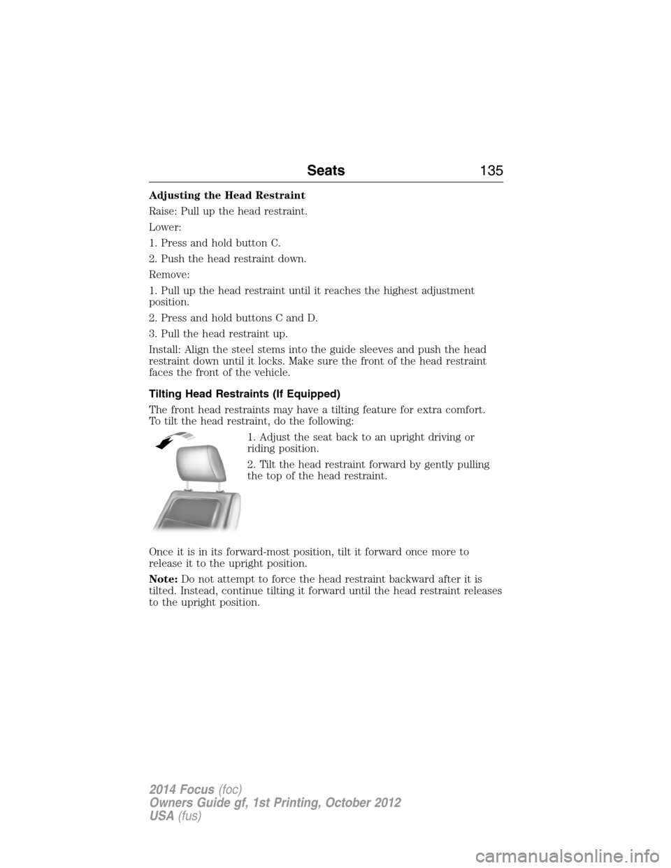 FORD FOCUS 2014 3.G Owners Manual Adjusting the Head Restraint
Raise: Pull up the head restraint.
Lower:
1. Press and hold button C.
2. Push the head restraint down.
Remove:
1. Pull up the head restraint until it reaches the highest a