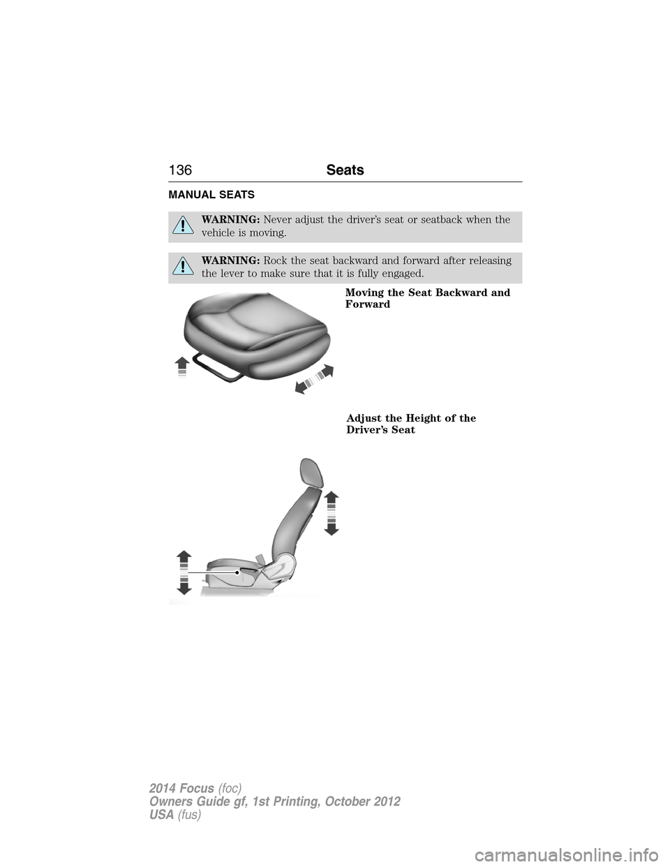 FORD FOCUS 2014 3.G Owners Manual MANUAL SEATS
WARNING:Never adjust the driver’s seat or seatback when the
vehicle is moving.
WARNING:Rock the seat backward and forward after releasing
the lever to make sure that it is fully engaged