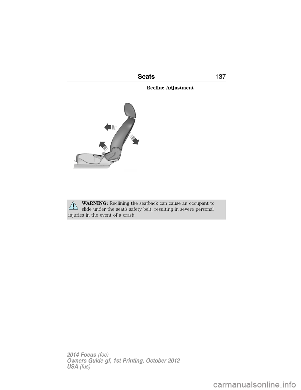 FORD FOCUS 2014 3.G Owners Manual Recline Adjustment
WARNING:Reclining the seatback can cause an occupant to
slide under the seat’s safety belt, resulting in severe personal
injuries in the event of a crash.
Seats137
2014 Focus(foc)