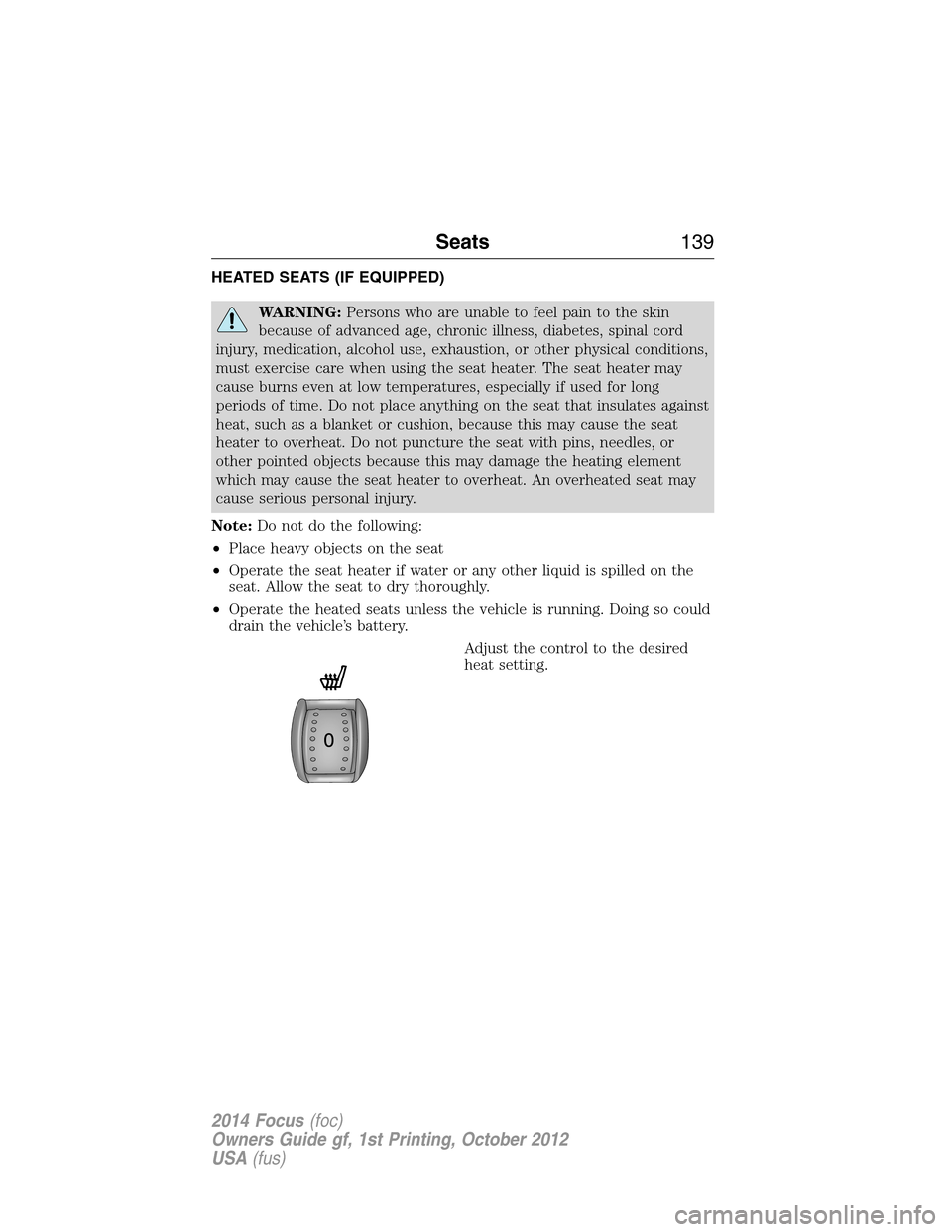 FORD FOCUS 2014 3.G Owners Manual HEATED SEATS (IF EQUIPPED)
WARNING:Persons who are unable to feel pain to the skin
because of advanced age, chronic illness, diabetes, spinal cord
injury, medication, alcohol use, exhaustion, or other