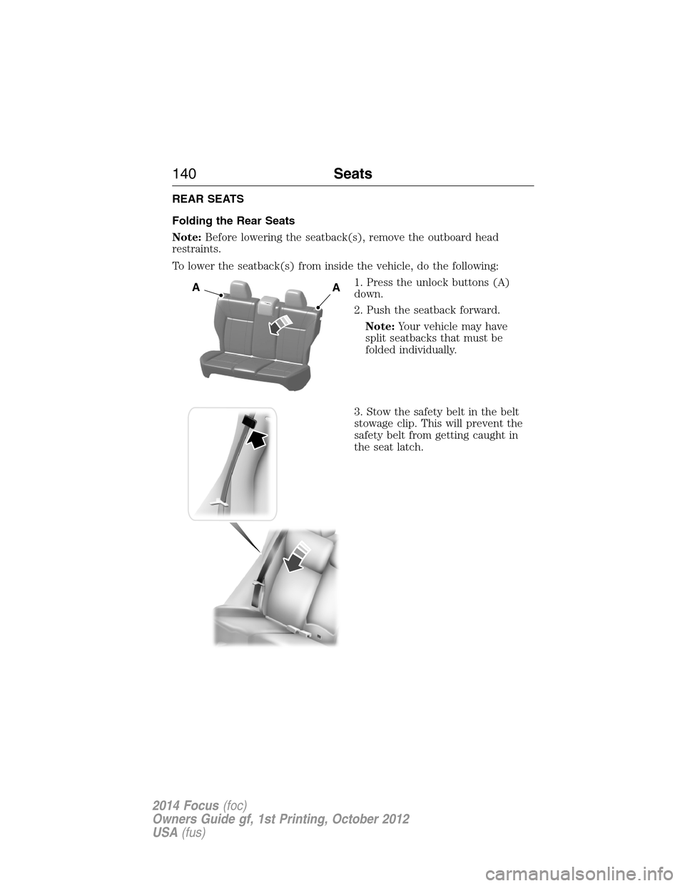 FORD FOCUS 2014 3.G Owners Manual REAR SEATS
Folding the Rear Seats
Note:Before lowering the seatback(s), remove the outboard head
restraints.
To lower the seatback(s) from inside the vehicle, do the following:
1. Press the unlock but