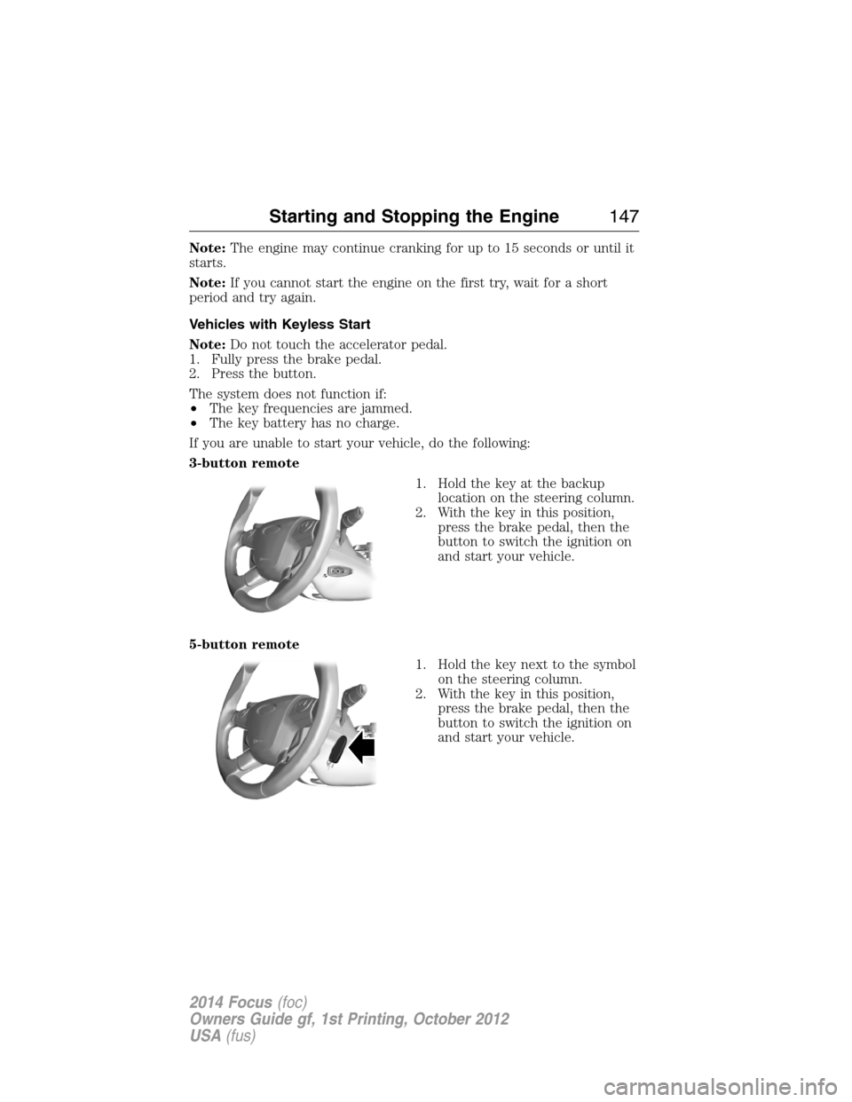 FORD FOCUS 2014 3.G Owners Manual Note:The engine may continue cranking for up to 15 seconds or until it
starts.
Note:If you cannot start the engine on the first try, wait for a short
period and try again.
Vehicles with Keyless Start
