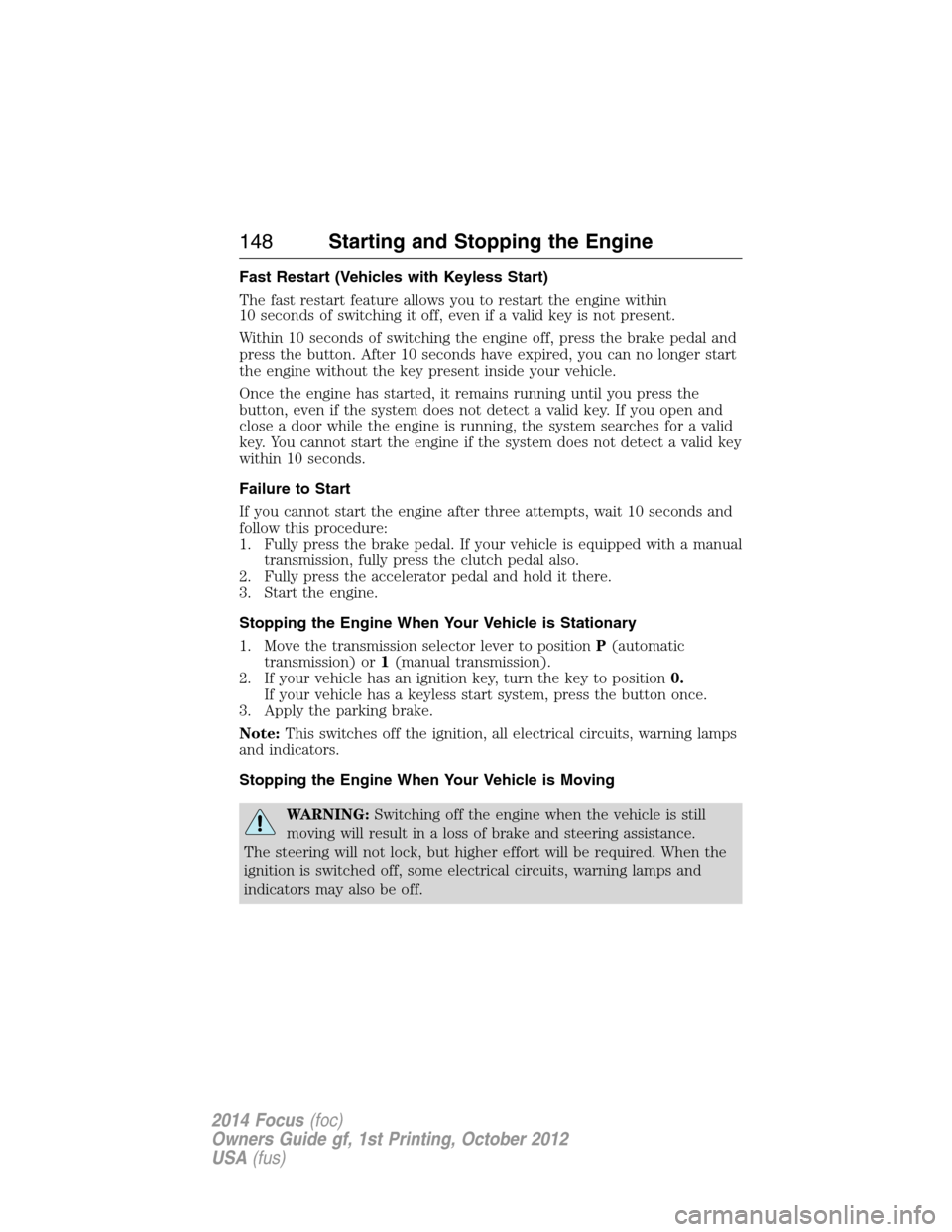 FORD FOCUS 2014 3.G User Guide Fast Restart (Vehicles with Keyless Start)
The fast restart feature allows you to restart the engine within
10 seconds of switching it off, even if a valid key is not present.
Within 10 seconds of swi