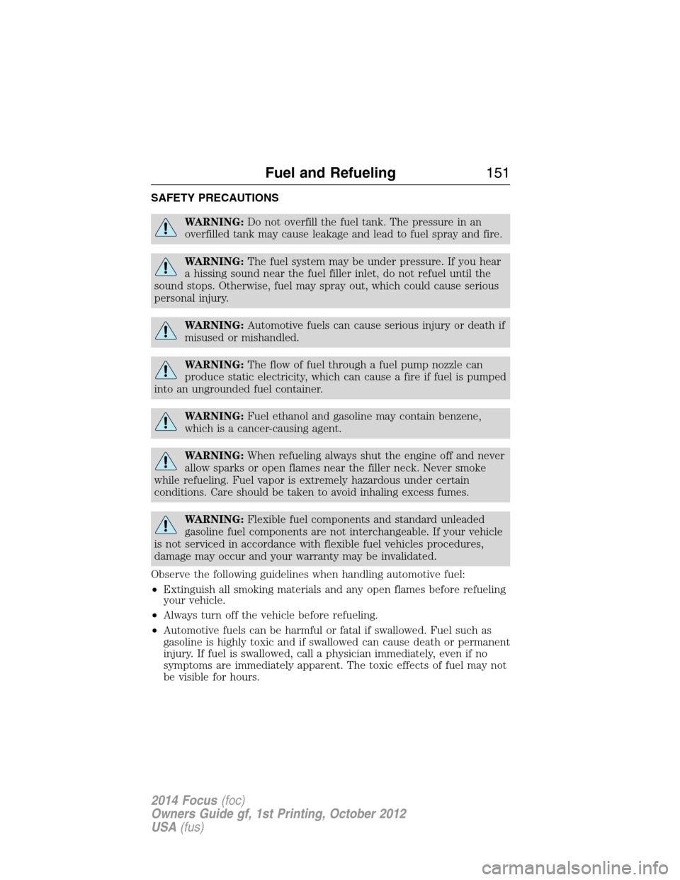 FORD FOCUS 2014 3.G User Guide SAFETY PRECAUTIONS
WARNING:Do not overfill the fuel tank. The pressure in an
overfilled tank may cause leakage and lead to fuel spray and fire.
WARNING:The fuel system may be under pressure. If you he