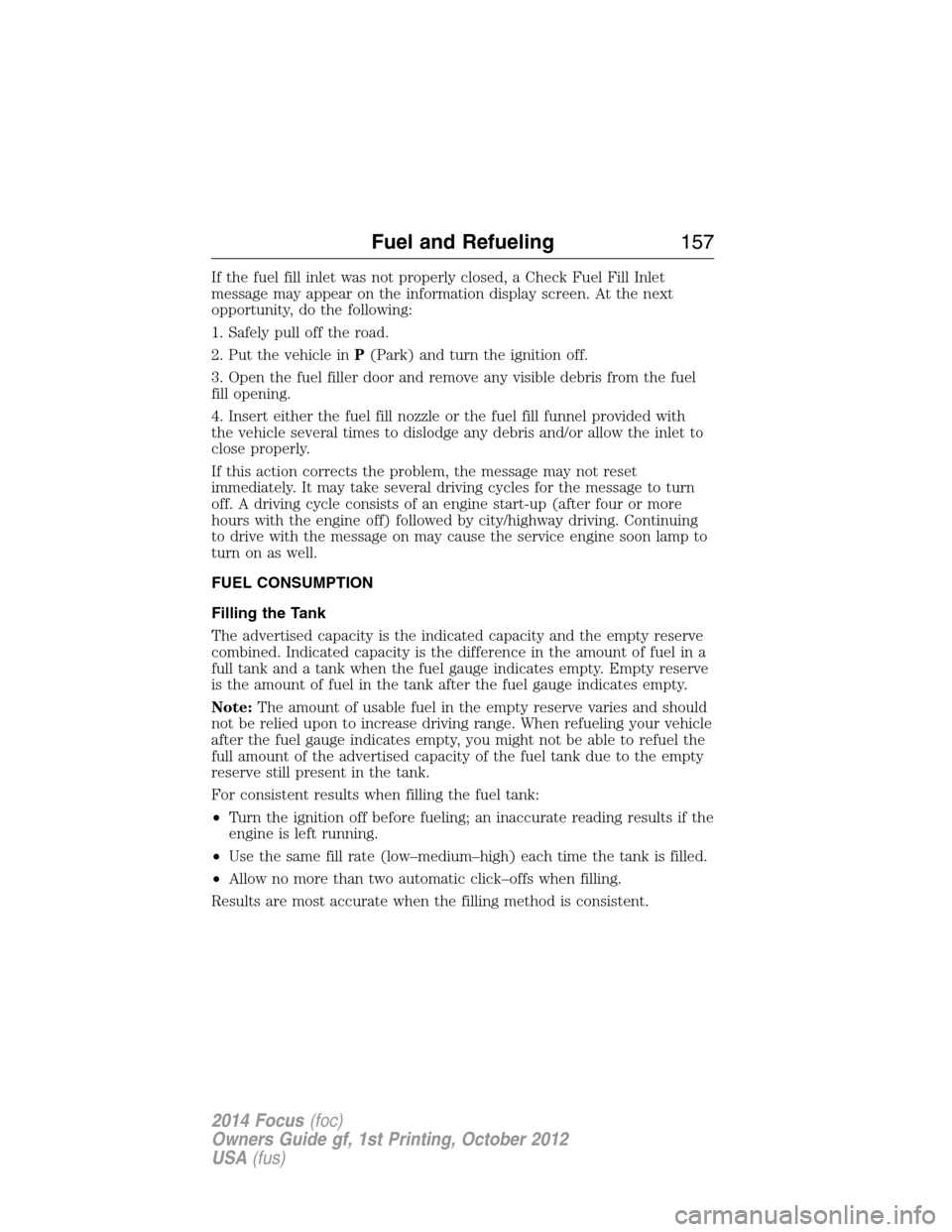 FORD FOCUS 2014 3.G Owners Manual If the fuel fill inlet was not properly closed, a Check Fuel Fill Inlet
message may appear on the information display screen. At the next
opportunity, do the following:
1. Safely pull off the road.
2. FORD FOCUS 2014 3.G Owners Manual If the fuel fill inlet was not properly closed, a Check Fuel Fill Inlet
message may appear on the information display screen. At the next
opportunity, do the following:
1. Safely pull off the road.
2.