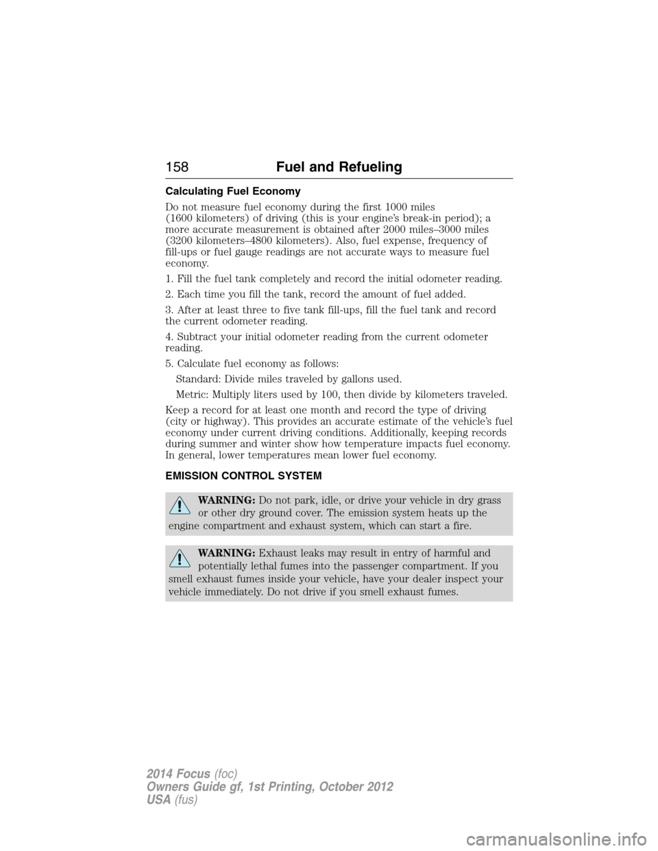 FORD FOCUS 2014 3.G Owners Manual Calculating Fuel Economy
Do not measure fuel economy during the first 1000 miles
(1600 kilometers) of driving (this is your engine’s break-in period); a
more accurate measurement is obtained after 2