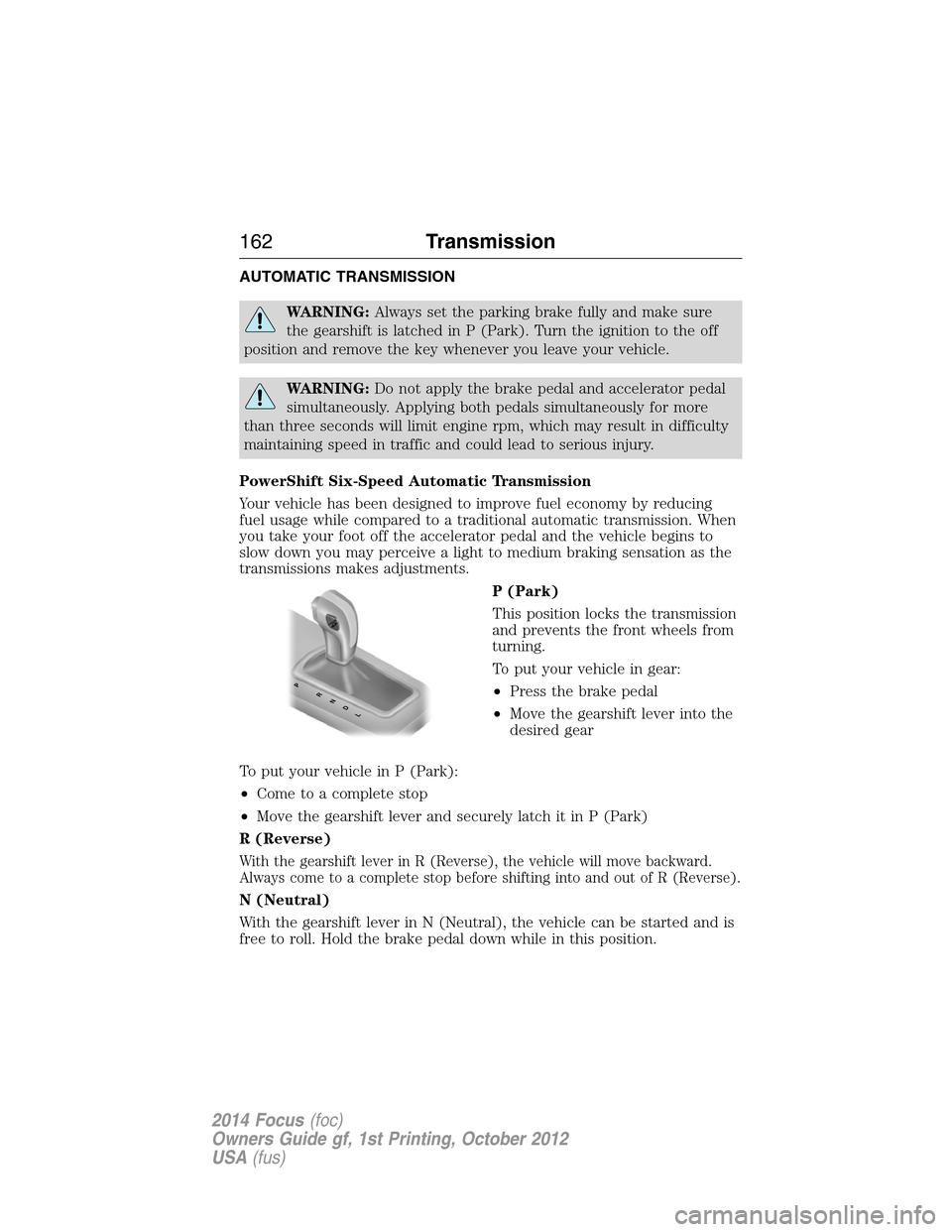 FORD FOCUS 2014 3.G User Guide AUTOMATIC TRANSMISSION
WARNING:Always set the parking brake fully and make sure
the gearshift is latched in P (Park). Turn the ignition to the off
position and remove the key whenever you leave your v