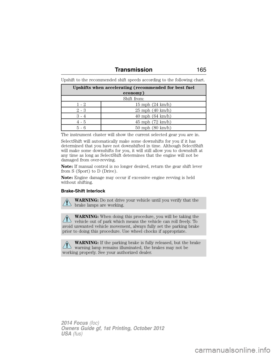FORD FOCUS 2014 3.G Owners Manual Upshift to the recommended shift speeds according to the following chart.
Upshifts when accelerating (recommended for best fuel
economy)
Shift from:
1 - 2 15 mph (24 km/h)
2 - 3 25 mph (40 km/h)
3 - 4 FORD FOCUS 2014 3.G Owners Manual Upshift to the recommended shift speeds according to the following chart.
Upshifts when accelerating (recommended for best fuel
economy)
Shift from:
1 - 2 15 mph (24 km/h)
2 - 3 25 mph (40 km/h)
3 - 4