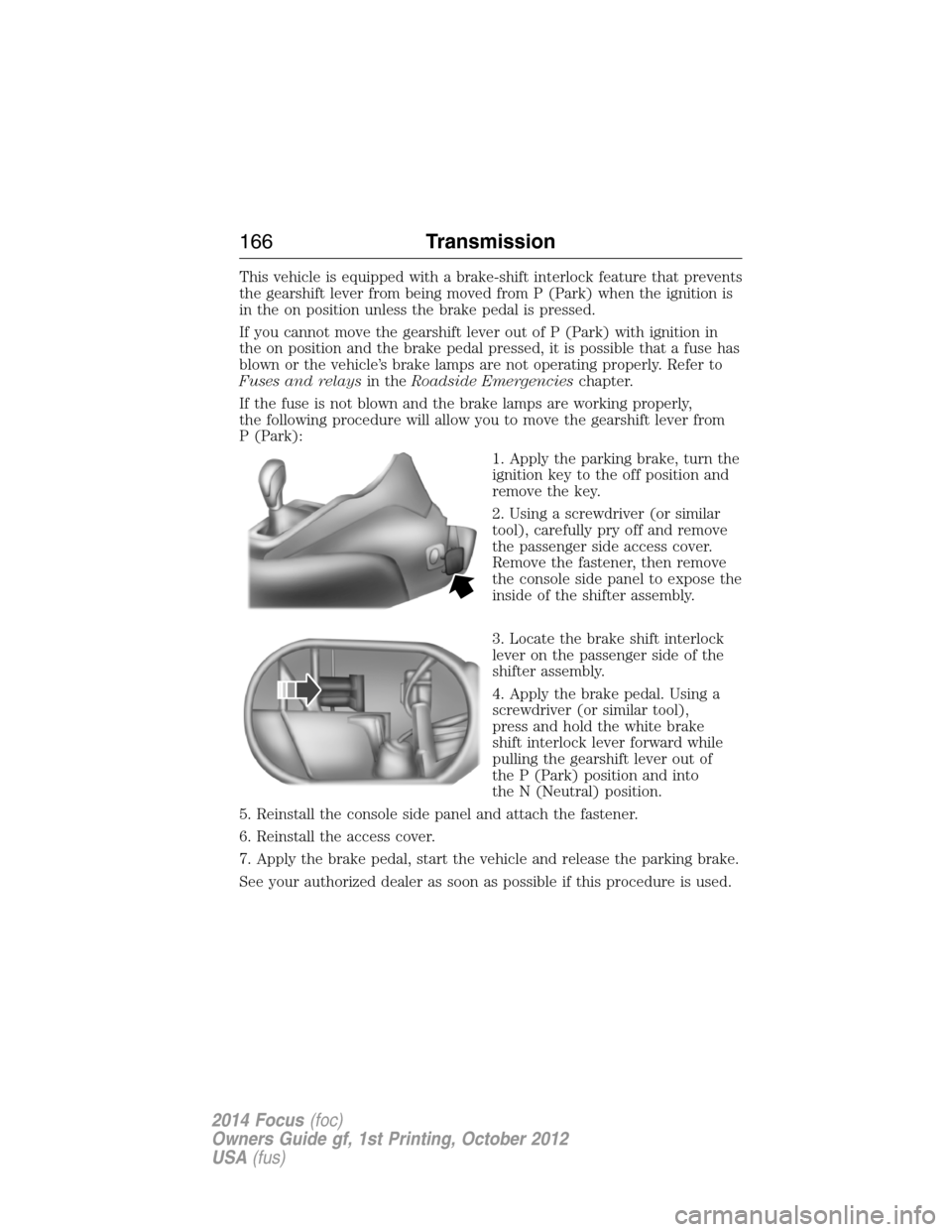 FORD FOCUS 2014 3.G Owners Manual This vehicle is equipped with a brake-shift interlock feature that prevents
the gearshift lever from being moved from P (Park) when the ignition is
in the on position unless the brake pedal is pressed