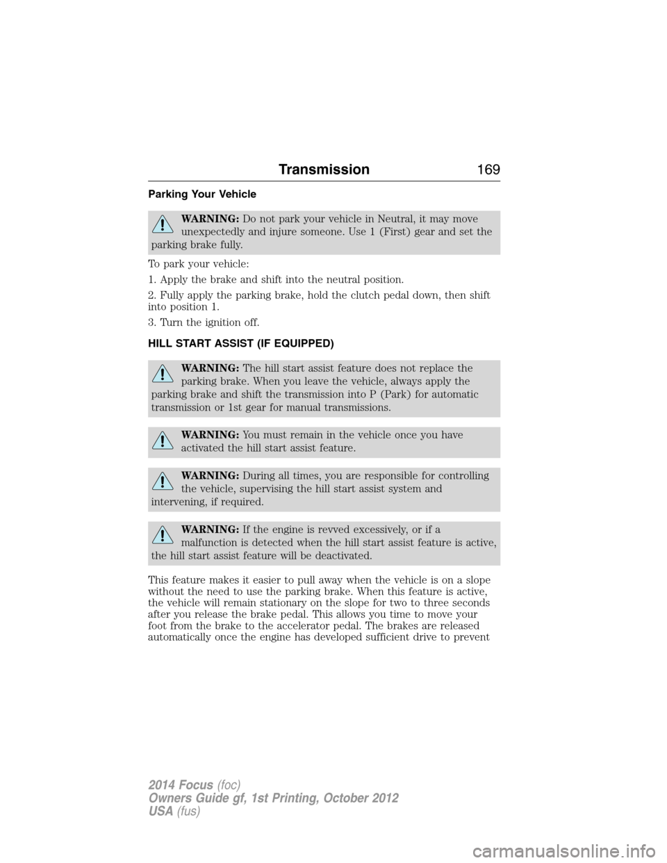 FORD FOCUS 2014 3.G User Guide Parking Your Vehicle
WARNING:Do not park your vehicle in Neutral, it may move
unexpectedly and injure someone. Use 1 (First) gear and set the
parking brake fully.
To park your vehicle:
1. Apply the br