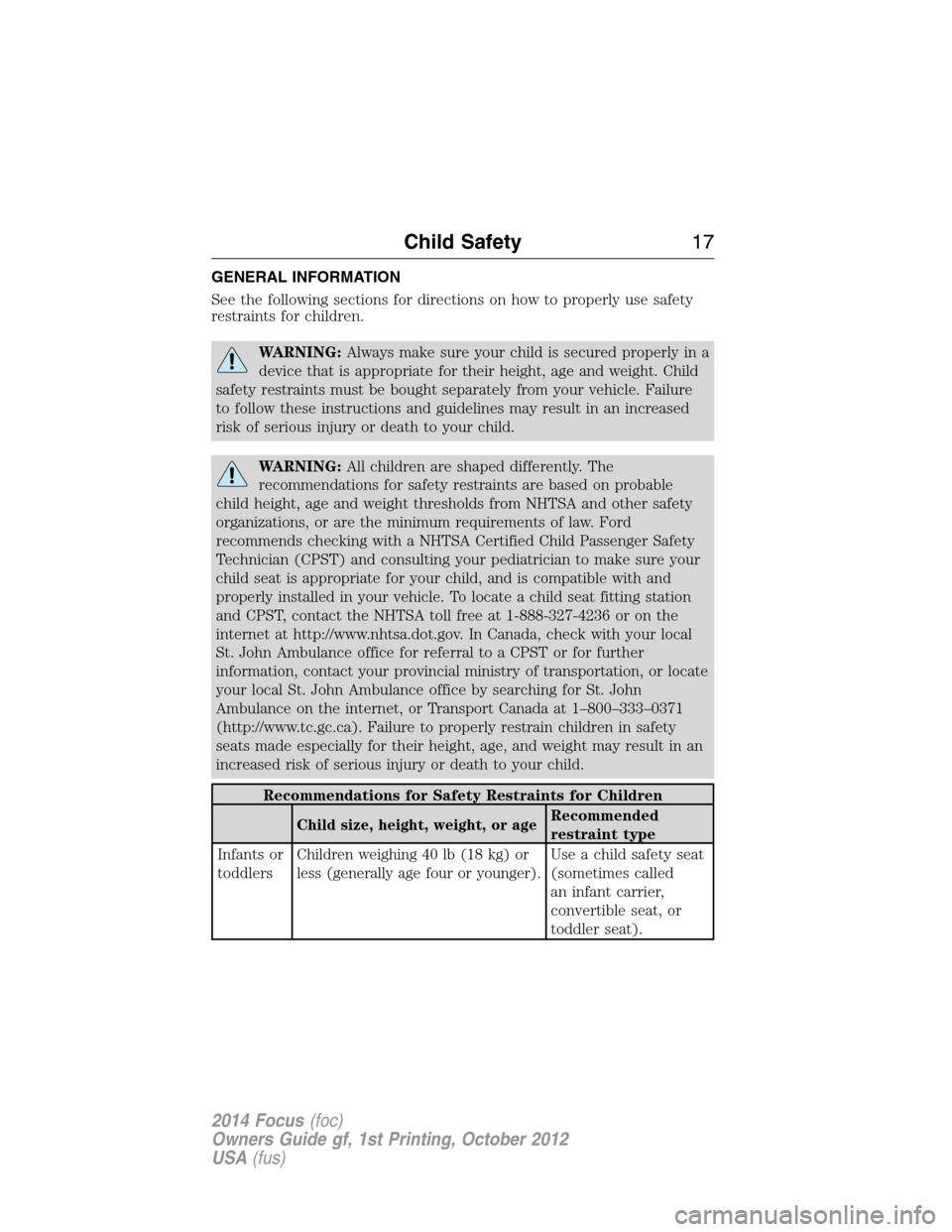 FORD FOCUS 2014 3.G Owners Manual GENERAL INFORMATION
See the following sections for directions on how to properly use safety
restraints for children.
WARNING:Always make sure your child is secured properly in a
device that is appropr FORD FOCUS 2014 3.G Owners Manual GENERAL INFORMATION
See the following sections for directions on how to properly use safety
restraints for children.
WARNING:Always make sure your child is secured properly in a
device that is appropr