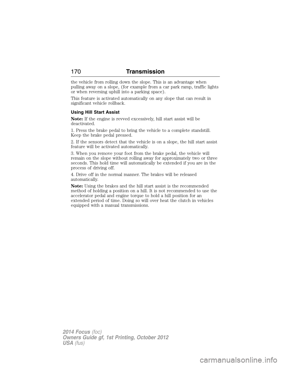 FORD FOCUS 2014 3.G User Guide the vehicle from rolling down the slope. This is an advantage when
pulling away on a slope, (for example from a car park ramp, traffic lights
or when reversing uphill into a parking space).
This featu