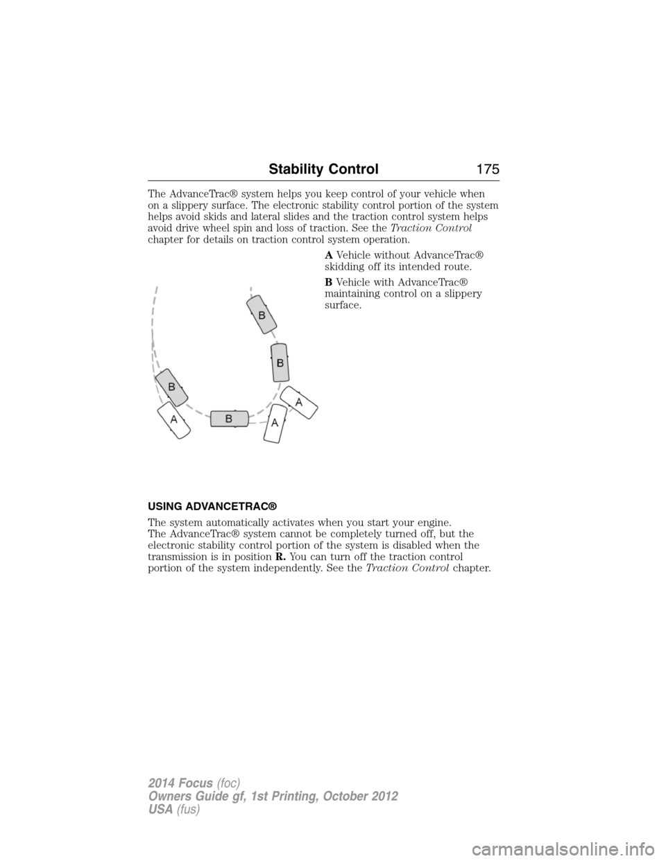 FORD FOCUS 2014 3.G User Guide The AdvanceTrac® system helps you keep control of your vehicle when
on a slippery surface. The electronic stability control portion of the system
helps avoid skids and lateral slides and the traction