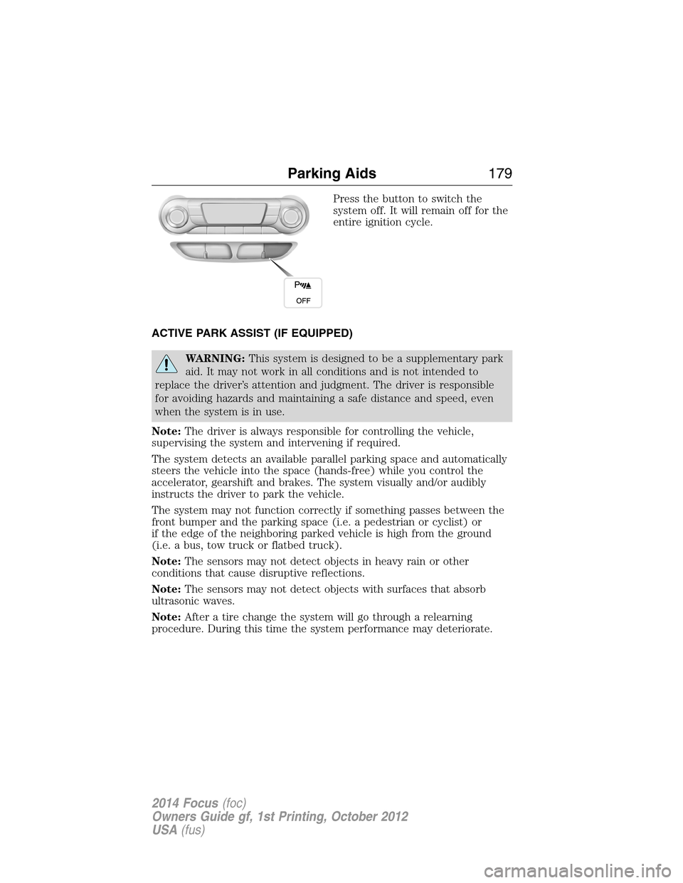 FORD FOCUS 2014 3.G Owners Guide Press the button to switch the
system off. It will remain off for the
entire ignition cycle.
ACTIVE PARK ASSIST (IF EQUIPPED)
WARNING:This system is designed to be a supplementary park
aid. It may not