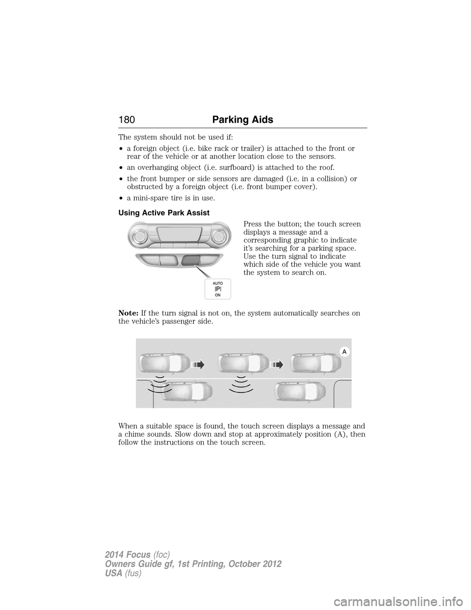 FORD FOCUS 2014 3.G Owners Manual The system should not be used if:
•a foreign object (i.e. bike rack or trailer) is attached to the front or
rear of the vehicle or at another location close to the sensors.
•an overhanging object 
