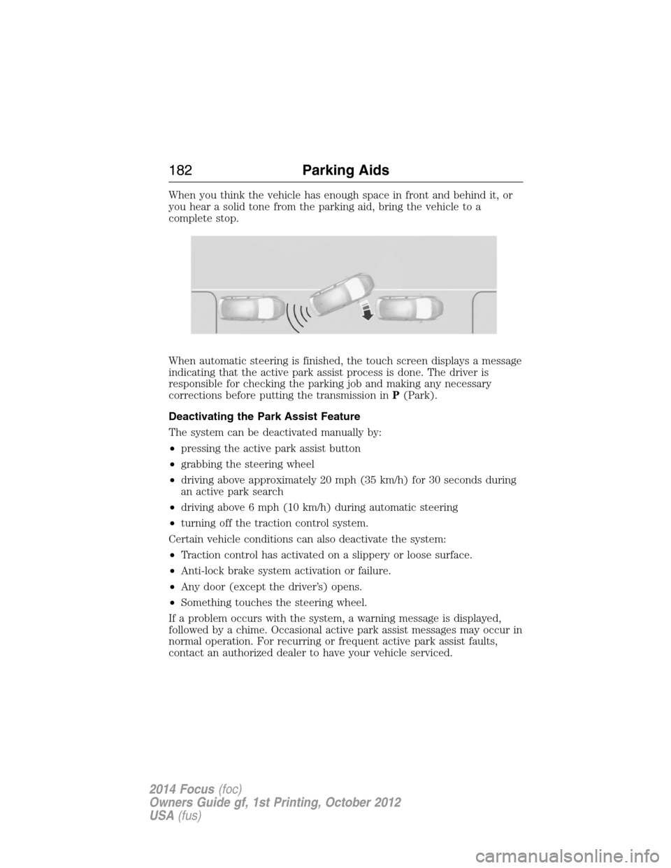 FORD FOCUS 2014 3.G Owners Guide When you think the vehicle has enough space in front and behind it, or
you hear a solid tone from the parking aid, bring the vehicle to a
complete stop.
When automatic steering is finished, the touch 