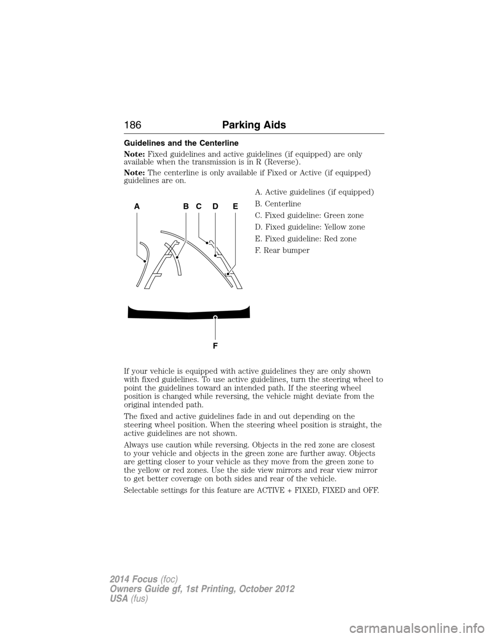 FORD FOCUS 2014 3.G Owners Manual Guidelines and the Centerline
Note:Fixed guidelines and active guidelines (if equipped) are only
available when the transmission is in R (Reverse).
Note:The centerline is only available if Fixed or Ac FORD FOCUS 2014 3.G Owners Manual Guidelines and the Centerline
Note:Fixed guidelines and active guidelines (if equipped) are only
available when the transmission is in R (Reverse).
Note:The centerline is only available if Fixed or Ac