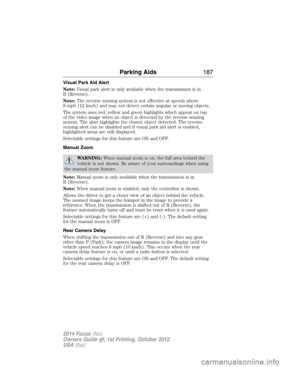 FORD FOCUS 2014 3.G User Guide Visual Park Aid Alert
Note:Visual park alert is only available when the transmission is in
R (Reverse).
Note:The reverse sensing system is not effective at speeds above
8 mph (12 km/h) and may not det