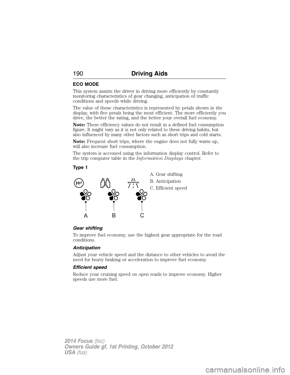 FORD FOCUS 2014 3.G User Guide ECO MODE
This system assists the driver in driving more efficiently by constantly
monitoring characteristics of gear changing, anticipation of traffic
conditions and speeds while driving.
The value of