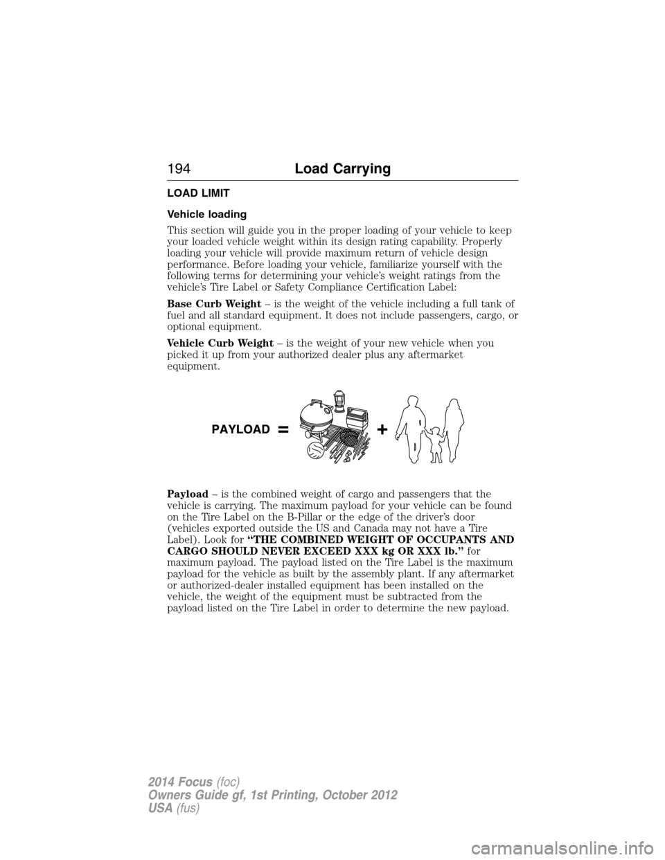 FORD FOCUS 2014 3.G Owners Manual LOAD LIMIT
Vehicle loading
This section will guide you in the proper loading of your vehicle to keep
your loaded vehicle weight within its design rating capability. Properly
loading your vehicle will 