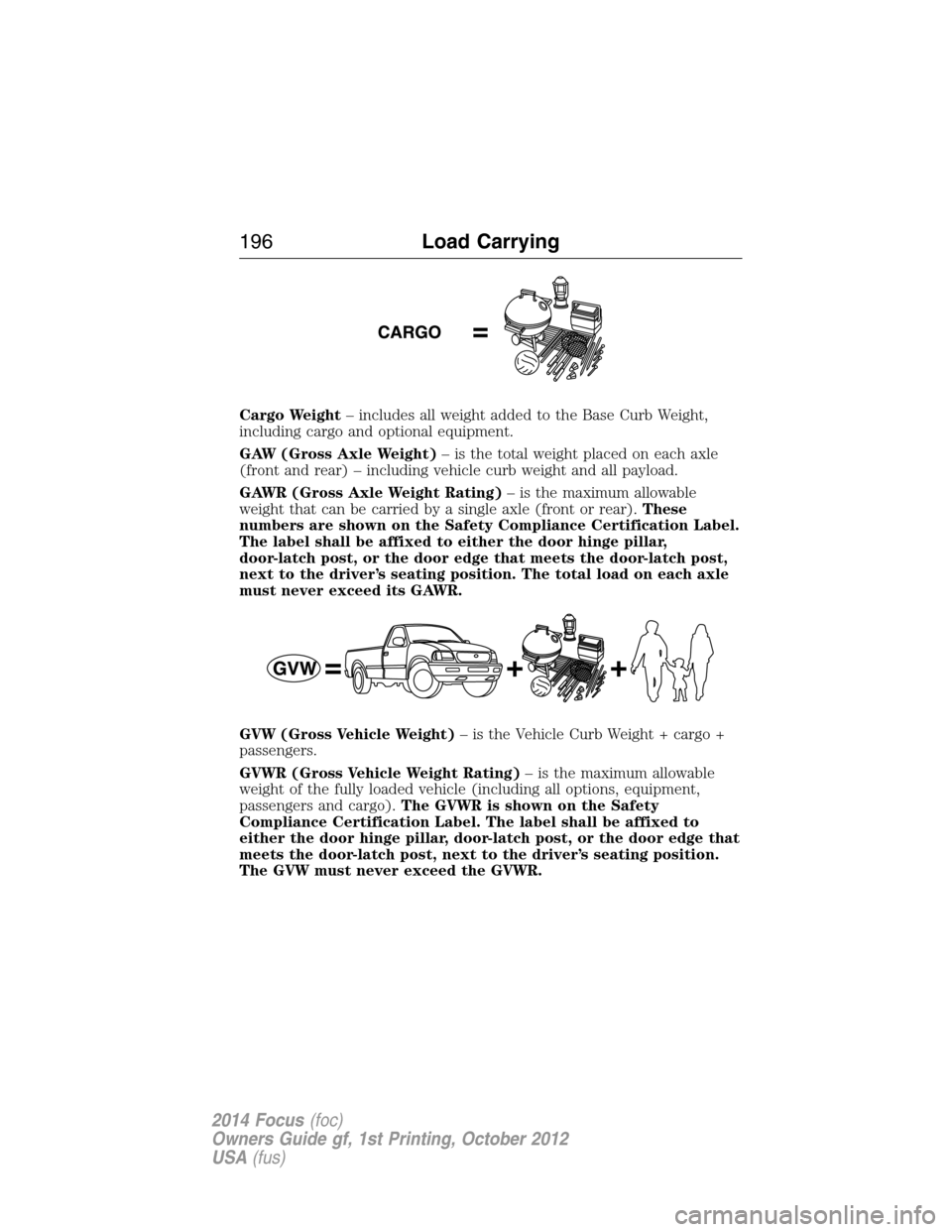 FORD FOCUS 2014 3.G Service Manual Cargo Weight– includes all weight added to the Base Curb Weight,
including cargo and optional equipment.
GAW (Gross Axle Weight)– is the total weight placed on each axle
(front and rear) – inclu