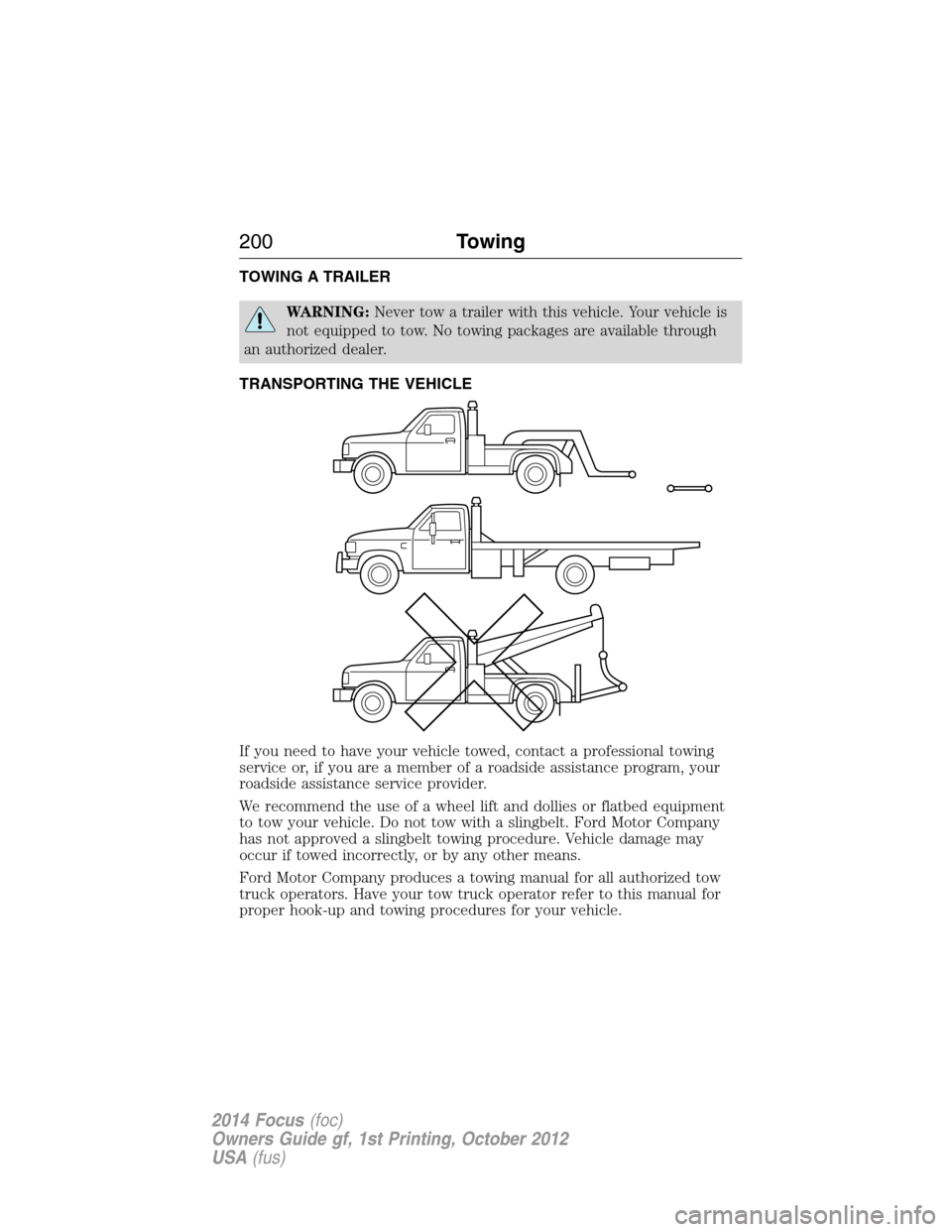 FORD FOCUS 2014 3.G Owners Manual TOWING A TRAILER
WARNING:Never tow a trailer with this vehicle. Your vehicle is
not equipped to tow. No towing packages are available through
an authorized dealer.
TRANSPORTING THE VEHICLE
If you need FORD FOCUS 2014 3.G Owners Manual TOWING A TRAILER
WARNING:Never tow a trailer with this vehicle. Your vehicle is
not equipped to tow. No towing packages are available through
an authorized dealer.
TRANSPORTING THE VEHICLE
If you need