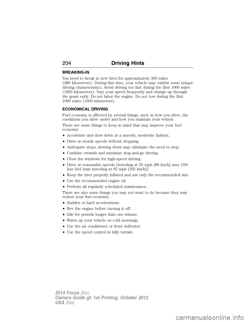 FORD FOCUS 2014 3.G Owners Manual BREAKING-IN
You need to break in new tires for approximately 300 miles
(480 kilometers). During this time, your vehicle may exhibit some unique
driving characteristics. Avoid driving too fast during t FORD FOCUS 2014 3.G Owners Manual BREAKING-IN
You need to break in new tires for approximately 300 miles
(480 kilometers). During this time, your vehicle may exhibit some unique
driving characteristics. Avoid driving too fast during t