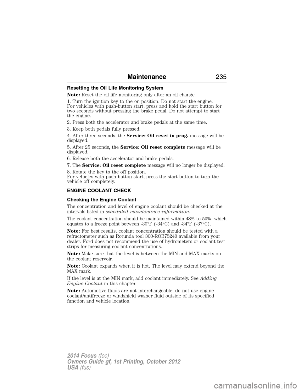 FORD FOCUS 2014 3.G Owners Manual Resetting the Oil Life Monitoring System
Note:Reset the oil life monitoring only after an oil change.
1. Turn the ignition key to the on position. Do not start the engine.
For vehicles with push-butto