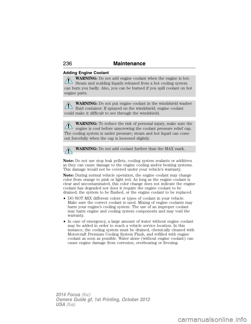 FORD FOCUS 2014 3.G User Guide Adding Engine Coolant
WARNING:Do not add engine coolant when the engine is hot.
Steam and scalding liquids released from a hot cooling system
can burn you badly. Also, you can be burned if you spill c